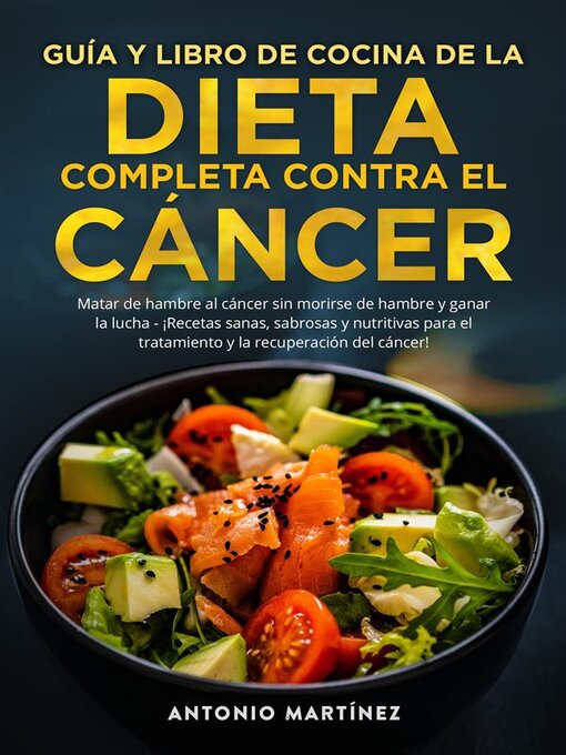 Title details for GUÍA Y LIBRO DE COCINA DE LA DIETA COMPLETA CONTRA EL CÁNCER. Matar de hambre al cáncer sin morirse de hambre y ganar la lucha--¡Recetas sanas, sabrosas y nutritivas para el tratamiento y la recuperación del cáncer! by Antonio Martínez - Available